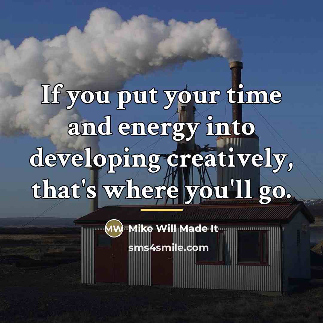“If you put your time and energy into developing creatively,…” quote by Mike Will Made It