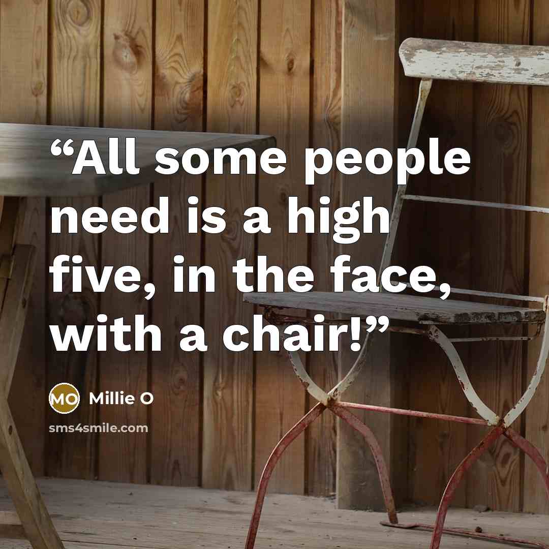“All some people need is a high five, in the face, with a chair!” quote by Millie O