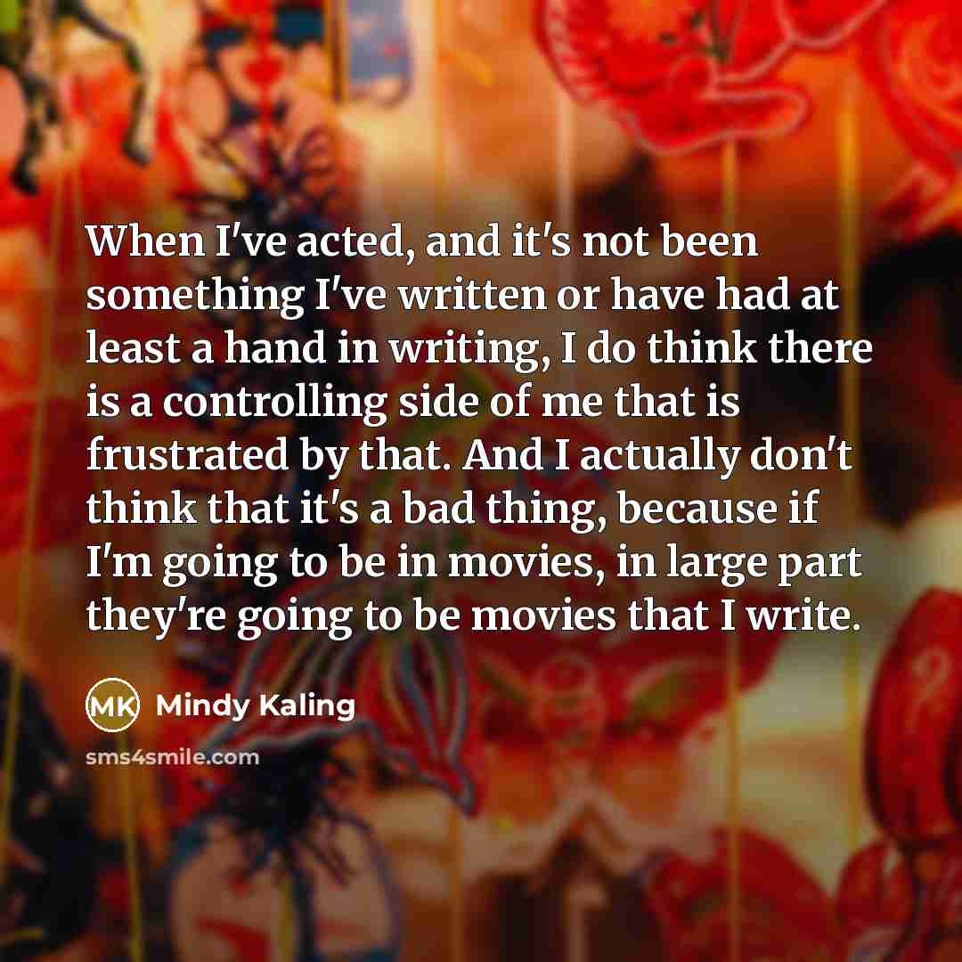“When I've acted, and it's not been something I've written…” quote by Mindy Kaling