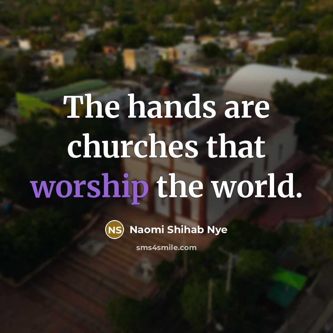 “The hands are churches that worship the world.…” quote by Naomi Shihab Nye