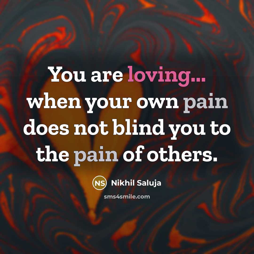 “You are loving... when your own pain does not blind…” quote by Nikhil Saluja
