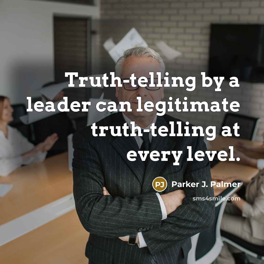 “Truth-telling by a leader can legitimate truth-telling at every level.…” quote by Parker J. Palmer