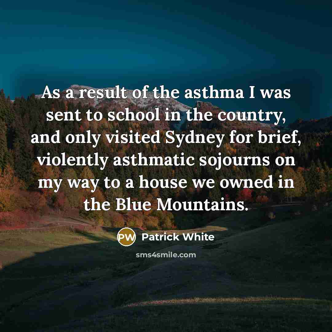 “As a result of the asthma I was sent to…” quote by Patrick White