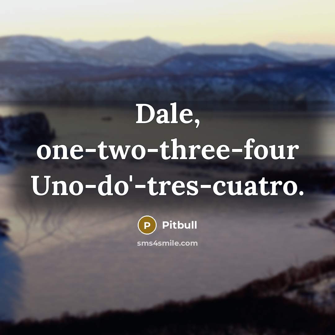 “Dale, one-two-three-four Uno-do'-tres-cuatro.…” quote by Pitbull