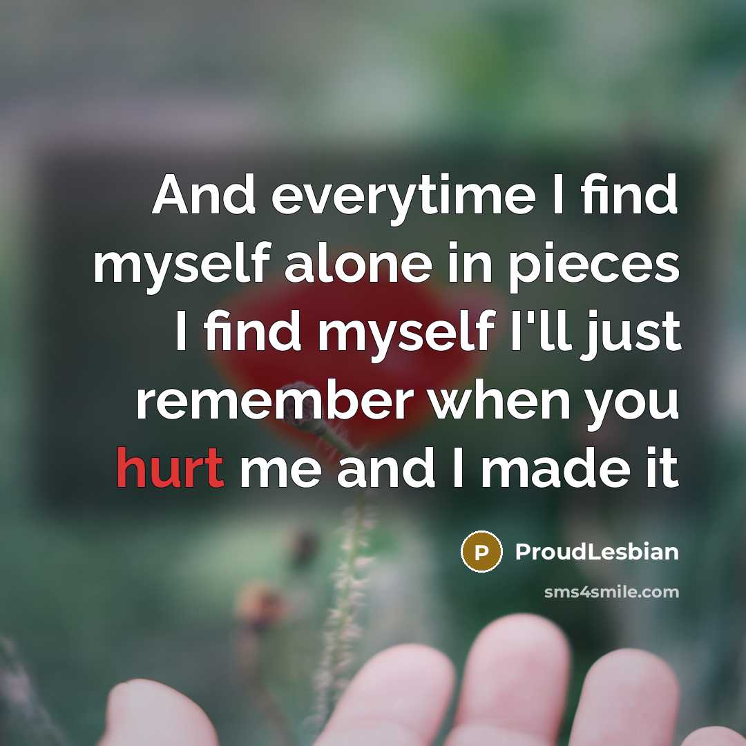 “And everytime I find myself alone in pieces I find myself I'll just remember when you hurt me and I made it” quote by ProudLesbian