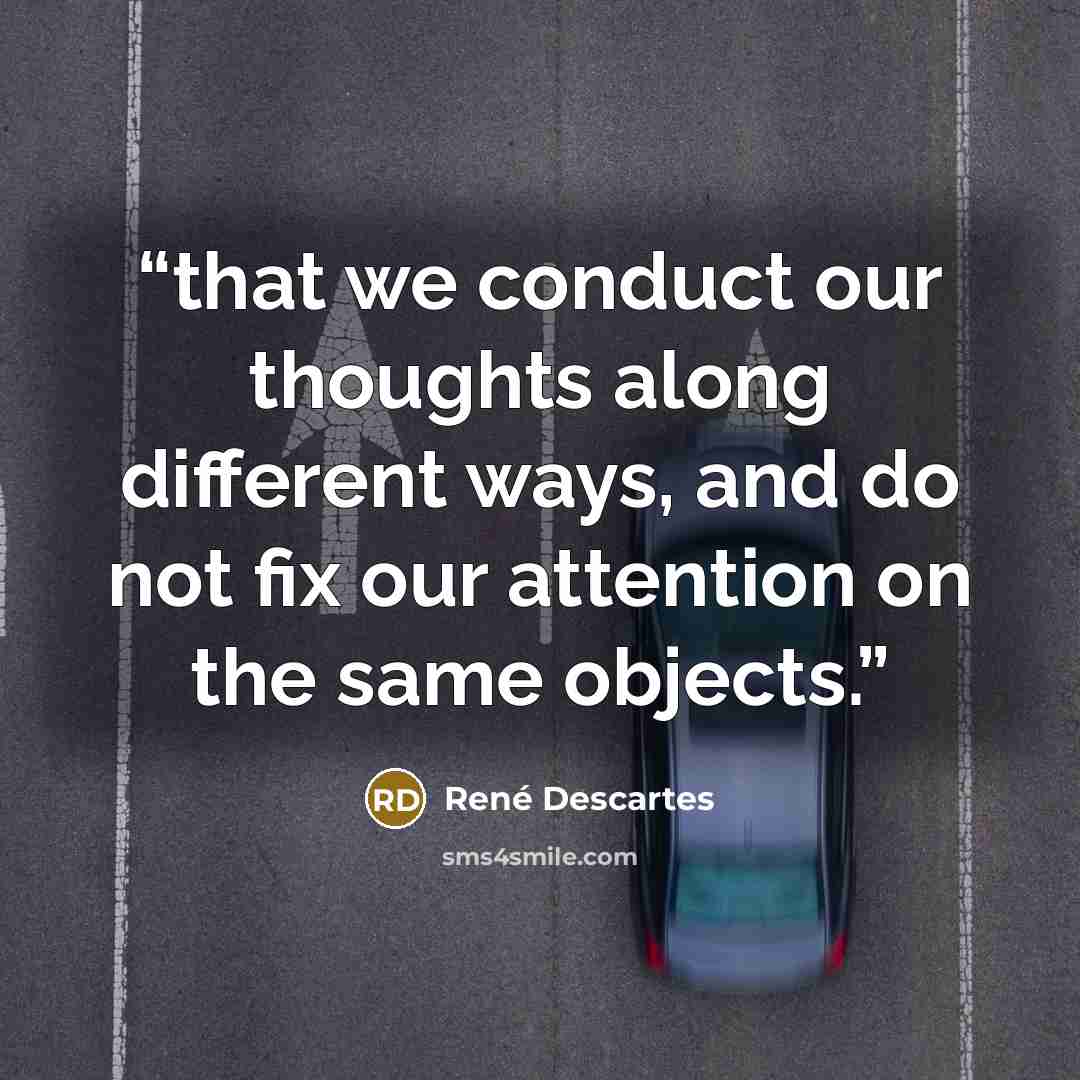 “that we conduct our thoughts along different ways, and do not fix our attention on the same objects.” quote by René Descartes