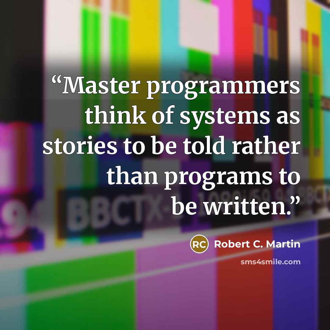 “Master programmers think of systems as stories to be told rather than programs to be written.” quote by Robert C. Martin