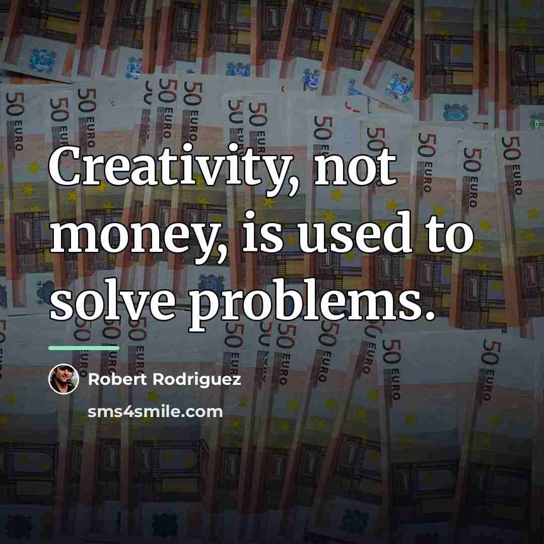 “Creativity, not money, is used to solve problems.…” quote by Robert Rodriguez