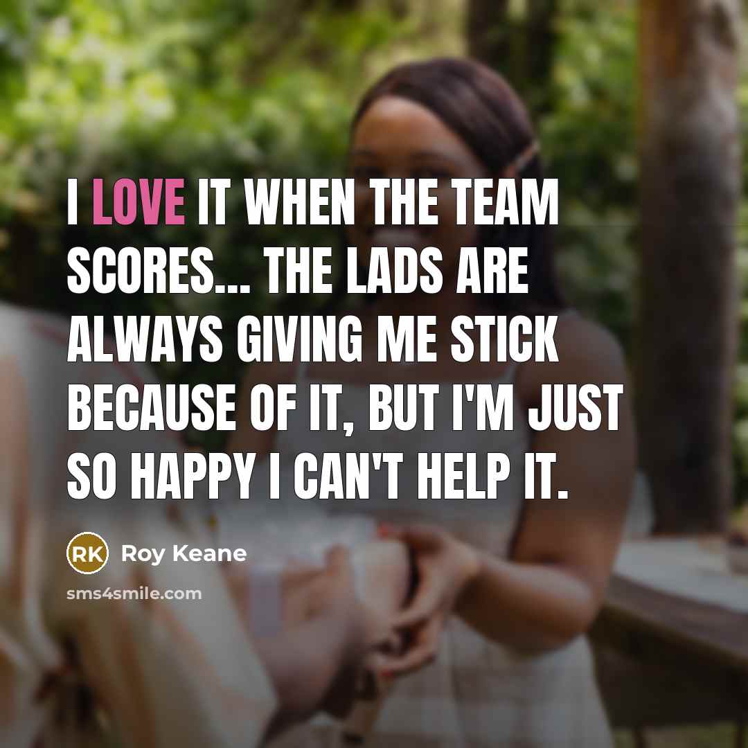 “I love it when the team scores... the lads are…” quote by Roy Keane