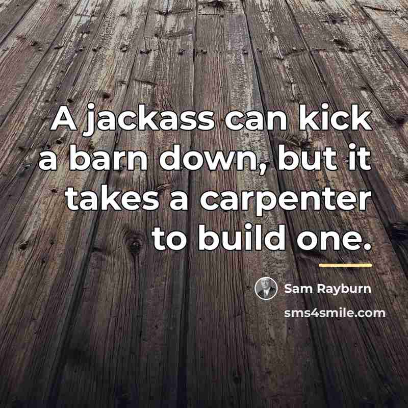 “A jackass can kick a barn down, but it takes…” quote by Sam Rayburn