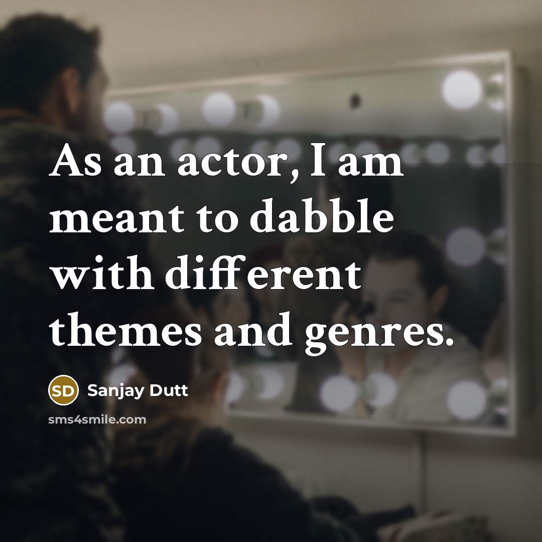 “As an actor, I am meant to dabble with different themes and genres.” quote by Sanjay Dutt