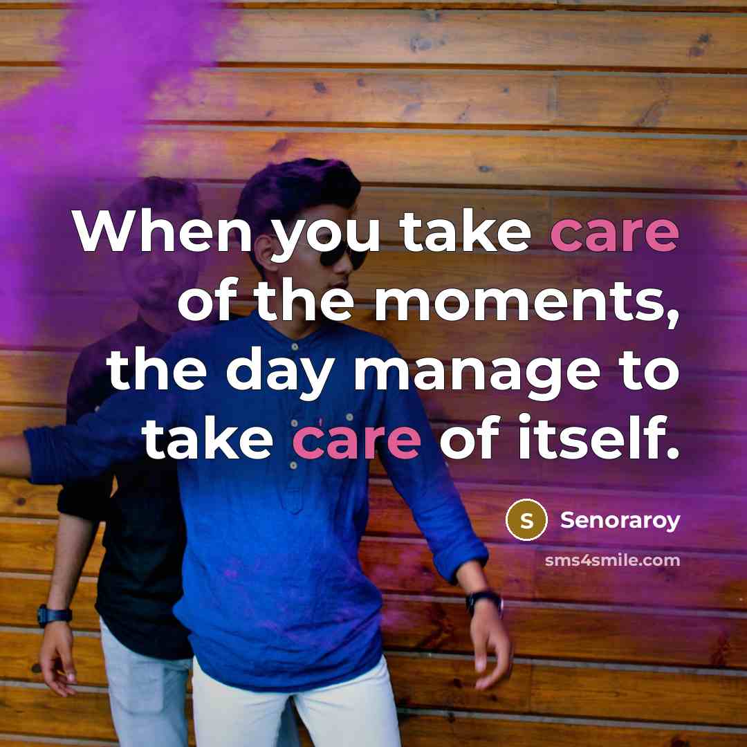 “When you take care of the moments, the day manage…” quote by Senoraroy