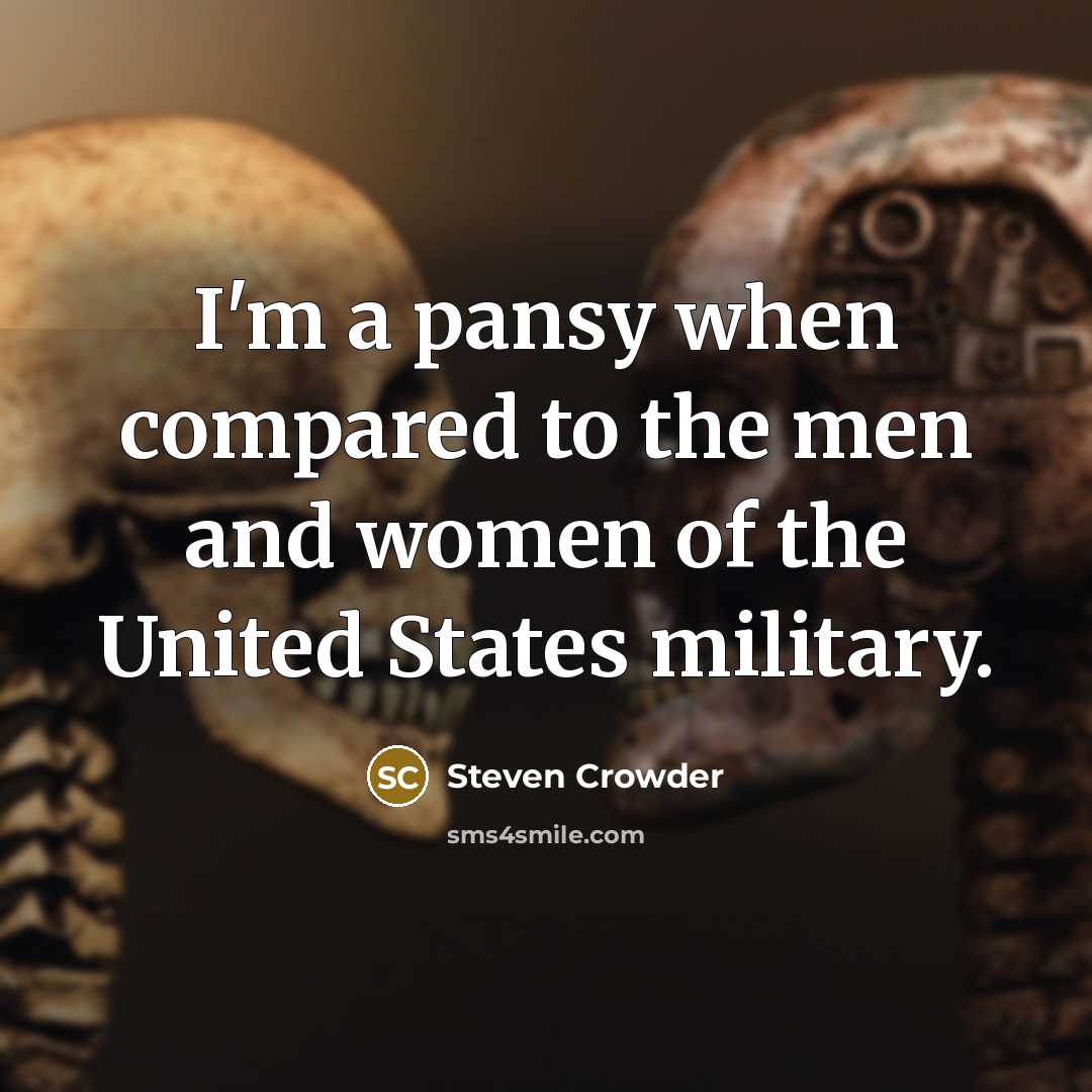 “I'm a pansy when compared to the men and women of the United States military.” quote by Steven Crowder