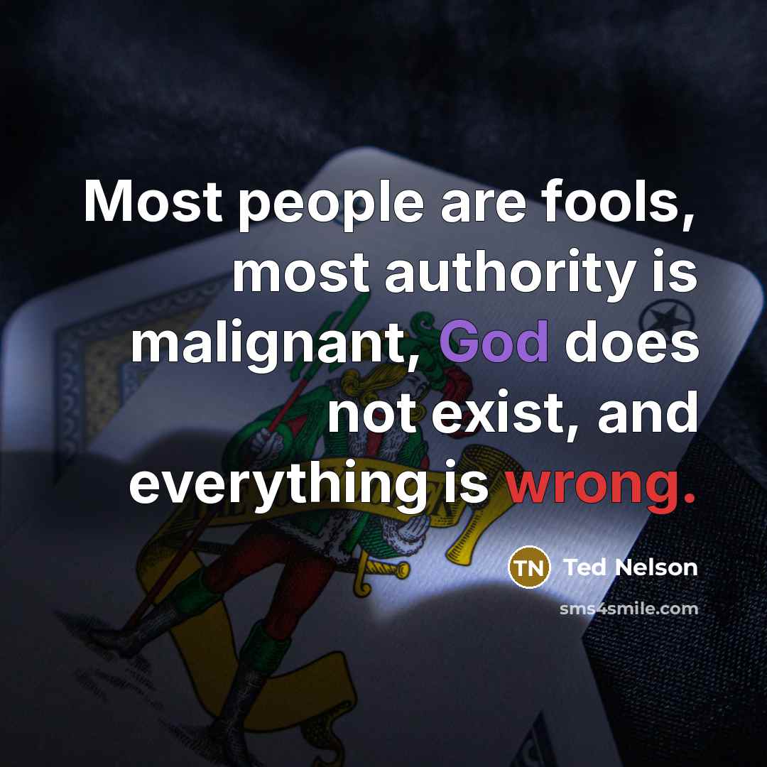 “Most people are fools, most authority is malignant, God does…” quote by Ted Nelson