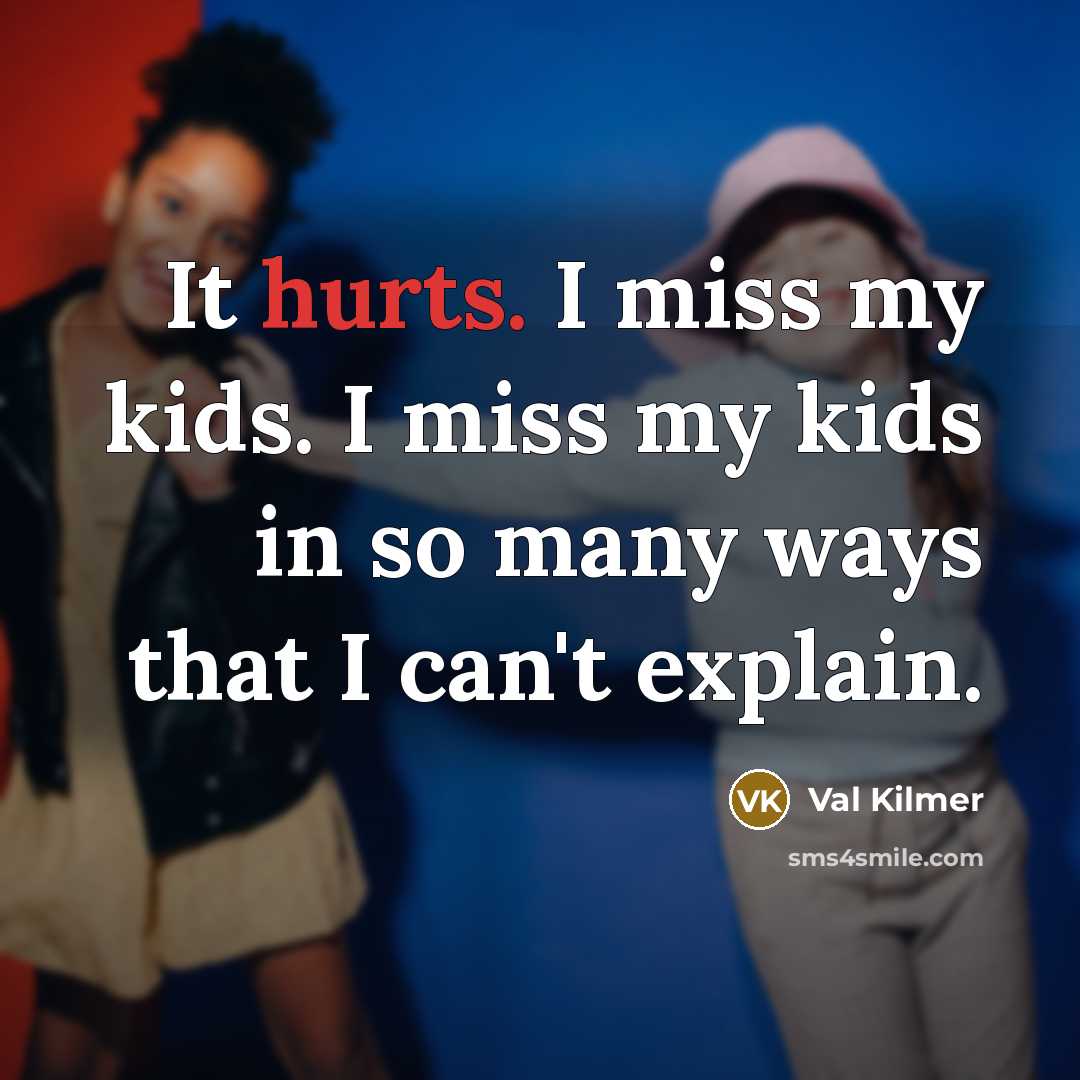 “It hurts. I miss my kids. I miss my kids…” quote by Val Kilmer