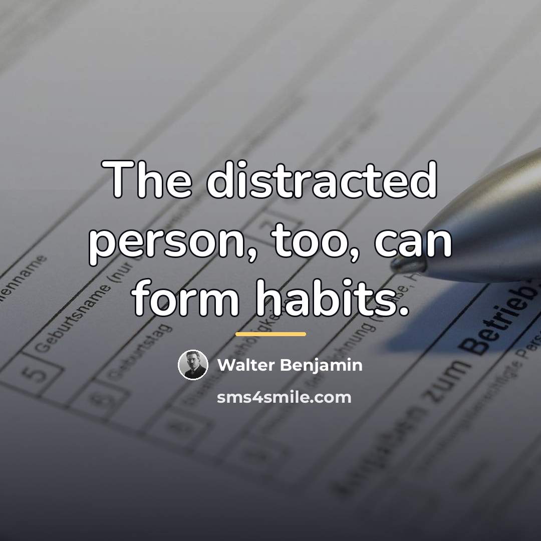 “The distracted person, too, can form habits.…” quote by Walter Benjamin