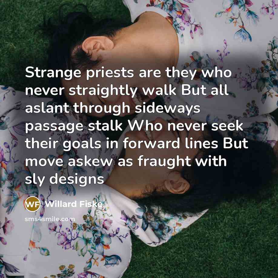 “Strange priests are they who never straightly walk But all…” quote by Willard Fiske