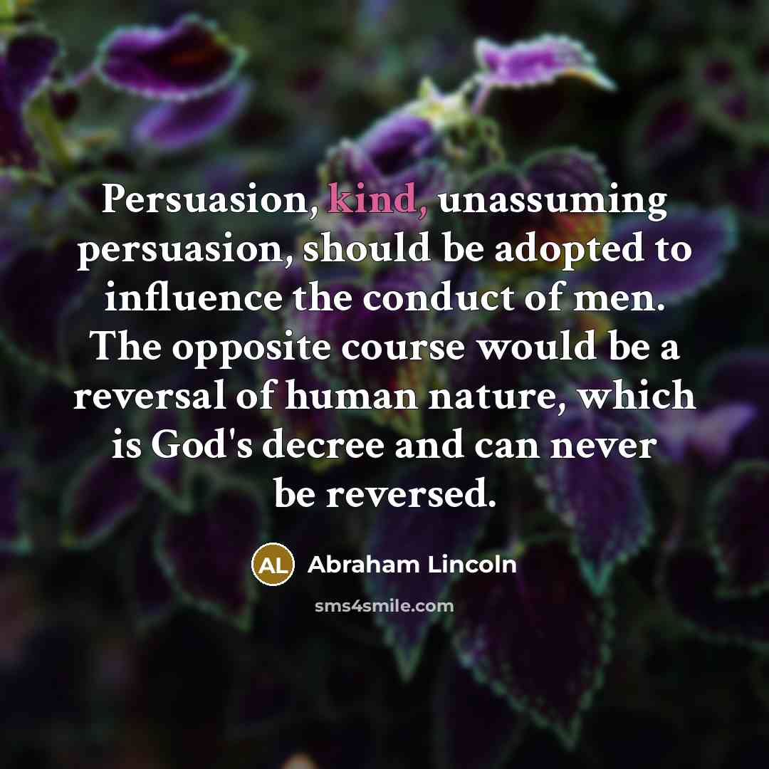 “Persuasion, kind, unassuming persuasion, should be adopted to influence the…” quote by Abraham Lincoln