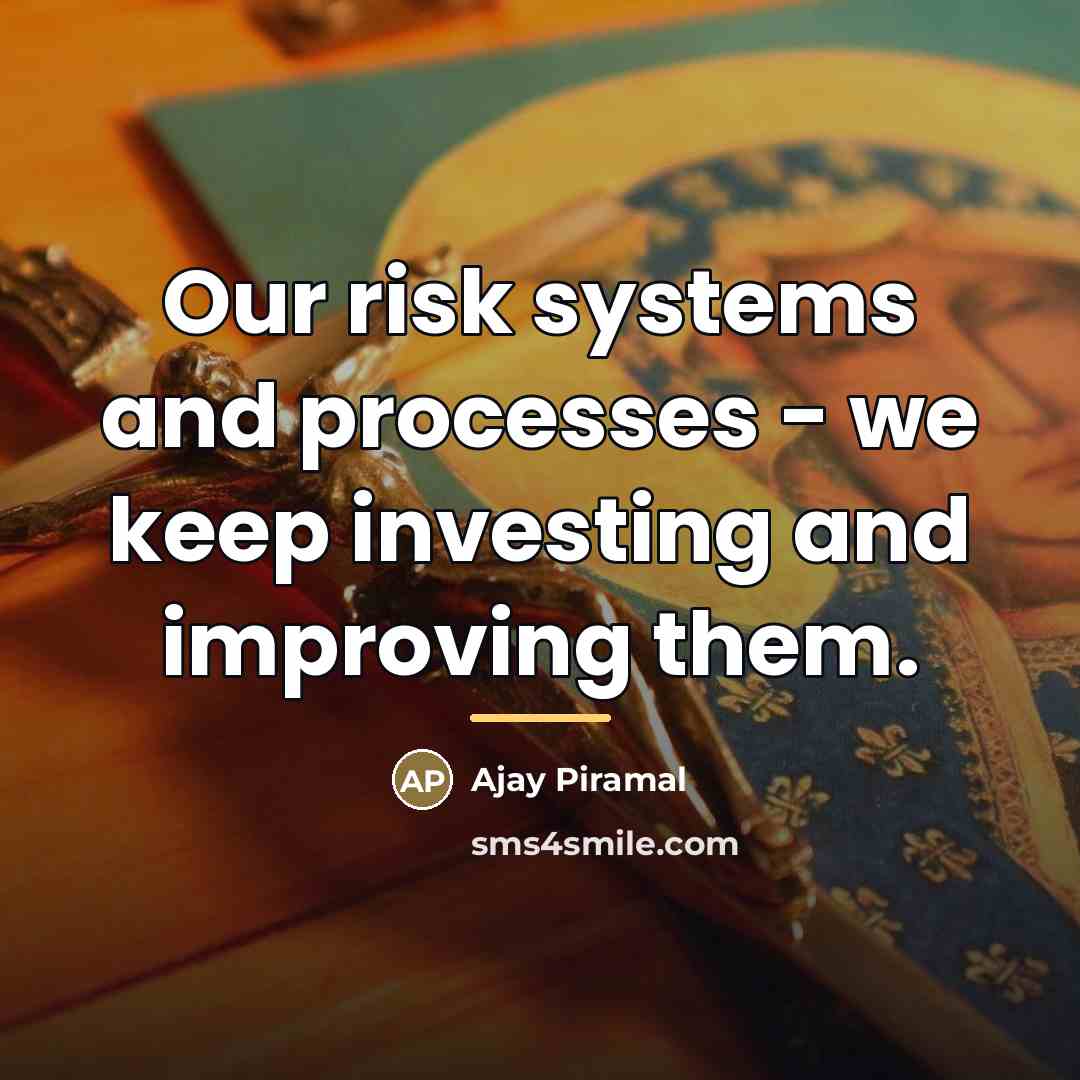 “Our risk systems and processes - we keep investing and…” quote by Ajay Piramal