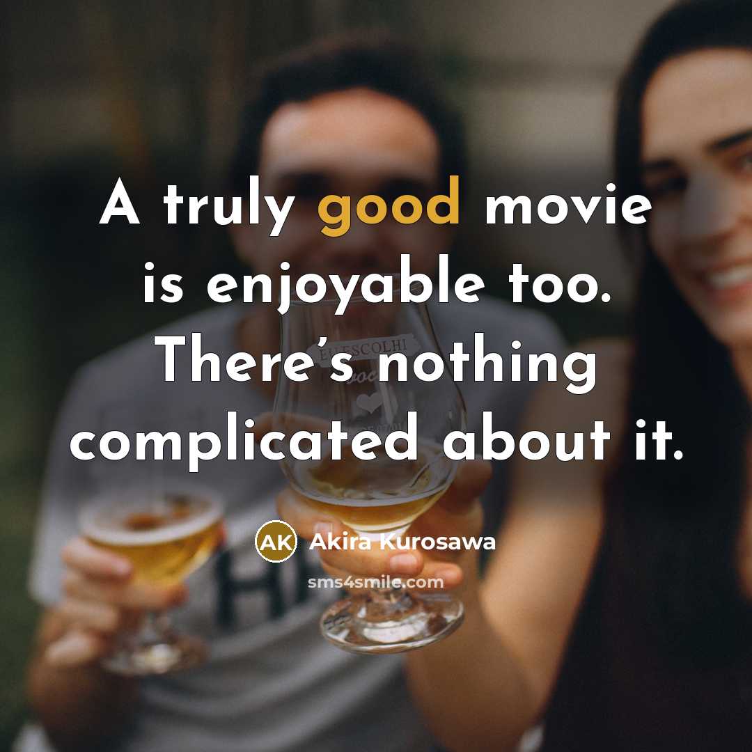“A truly good movie is enjoyable too. There’s nothing complicated…” quote by Akira Kurosawa