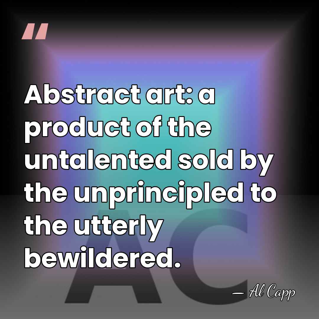 Abstract art: a product of the untalented sold by the unprincipled to&hellip; - Al Capp