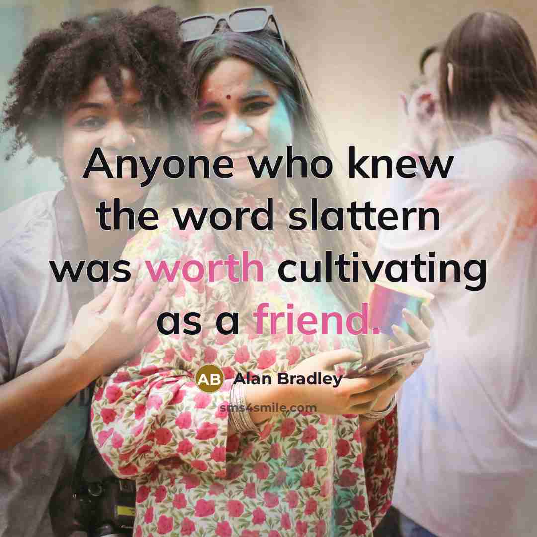 “Anyone who knew the word slattern was worth cultivating as a friend.” quote by Alan Bradley