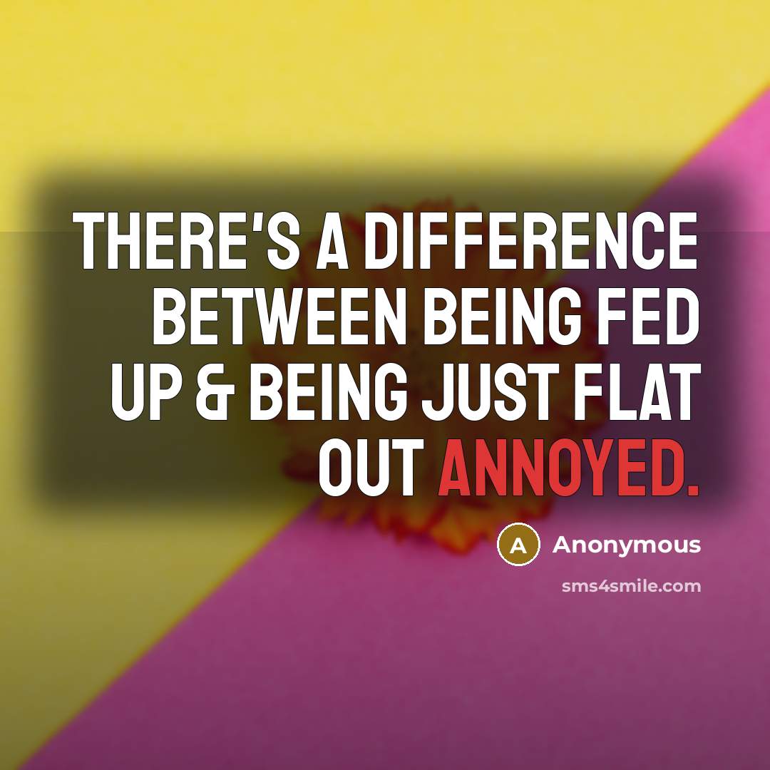 “There's a difference between being fed up & being just flat out annoyed.” quote by Anonymous