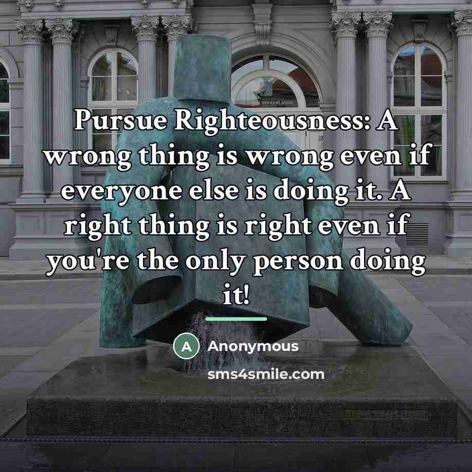 “Pursue Righteousness: A wrong thing is wrong even if everyone…” quote by Anonymous