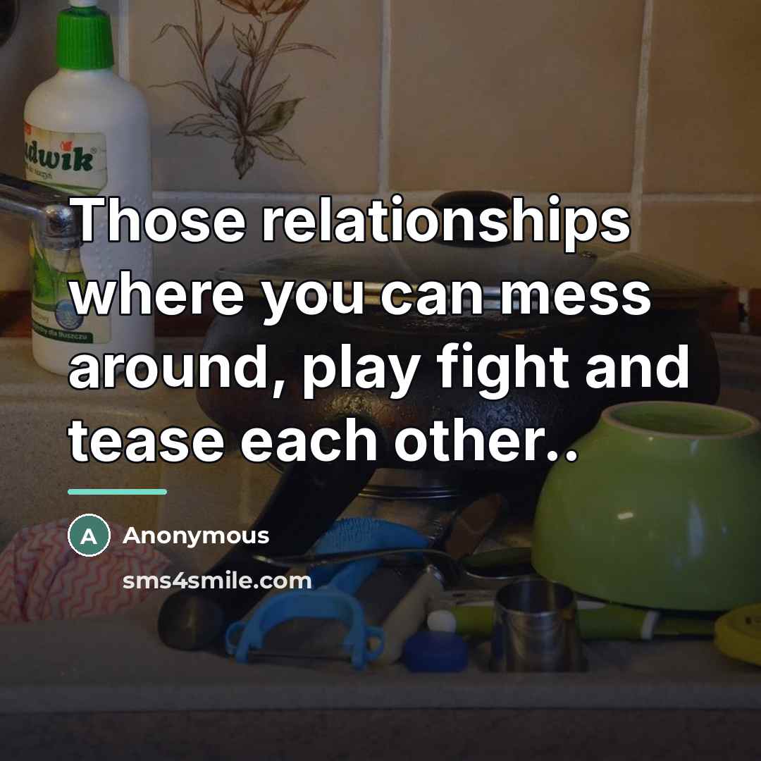 “Those relationships where you can mess around, play fight and…” quote by Anonymous