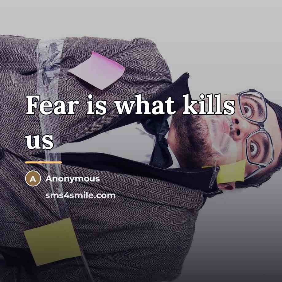 “Fear is what kills us…” quote by Anonymous