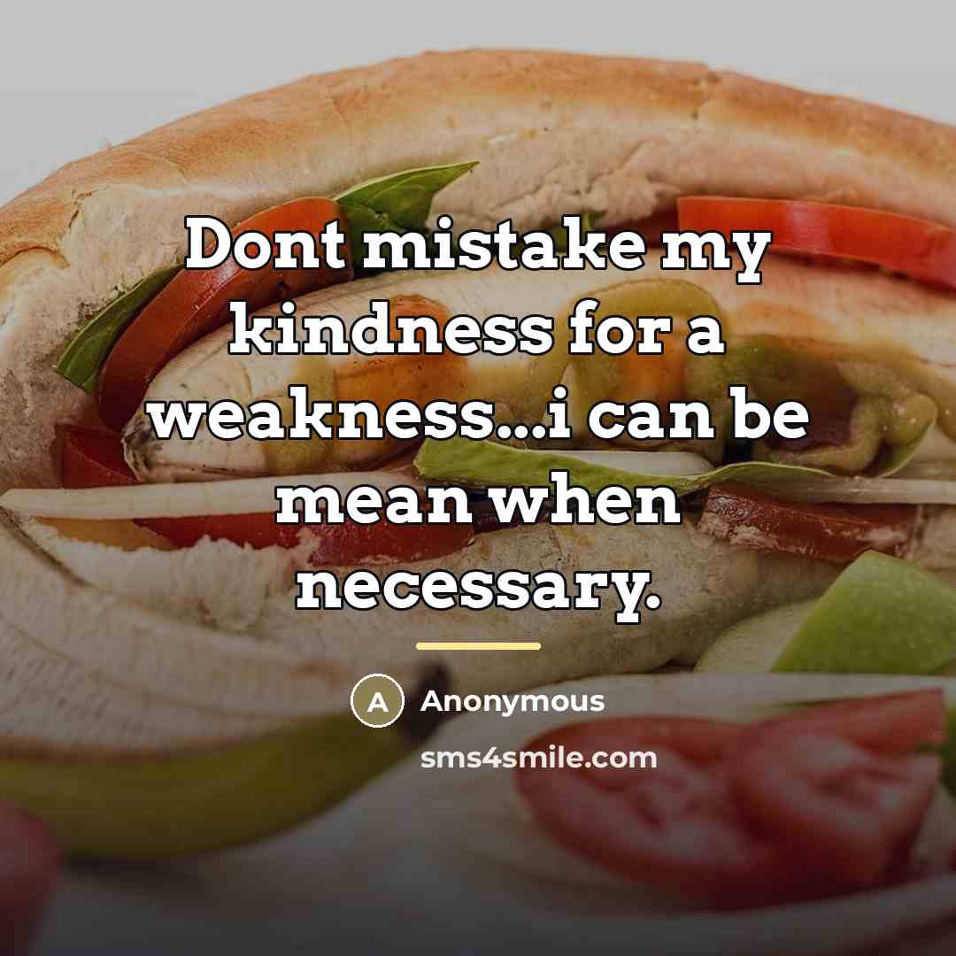 “Dont mistake my kindness for a weakness...i can be mean…” quote by Anonymous