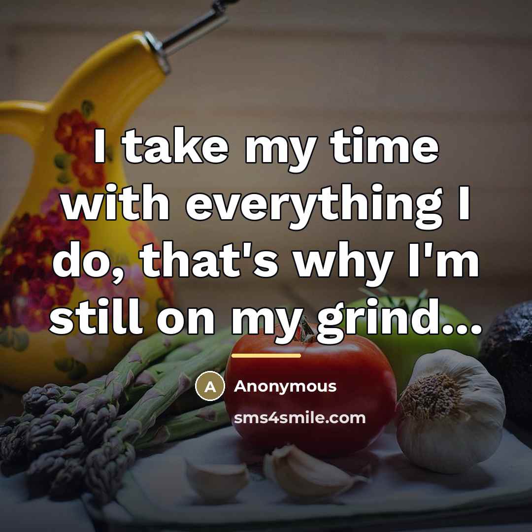 “I take my time with everything I do, that's why…” quote by Anonymous
