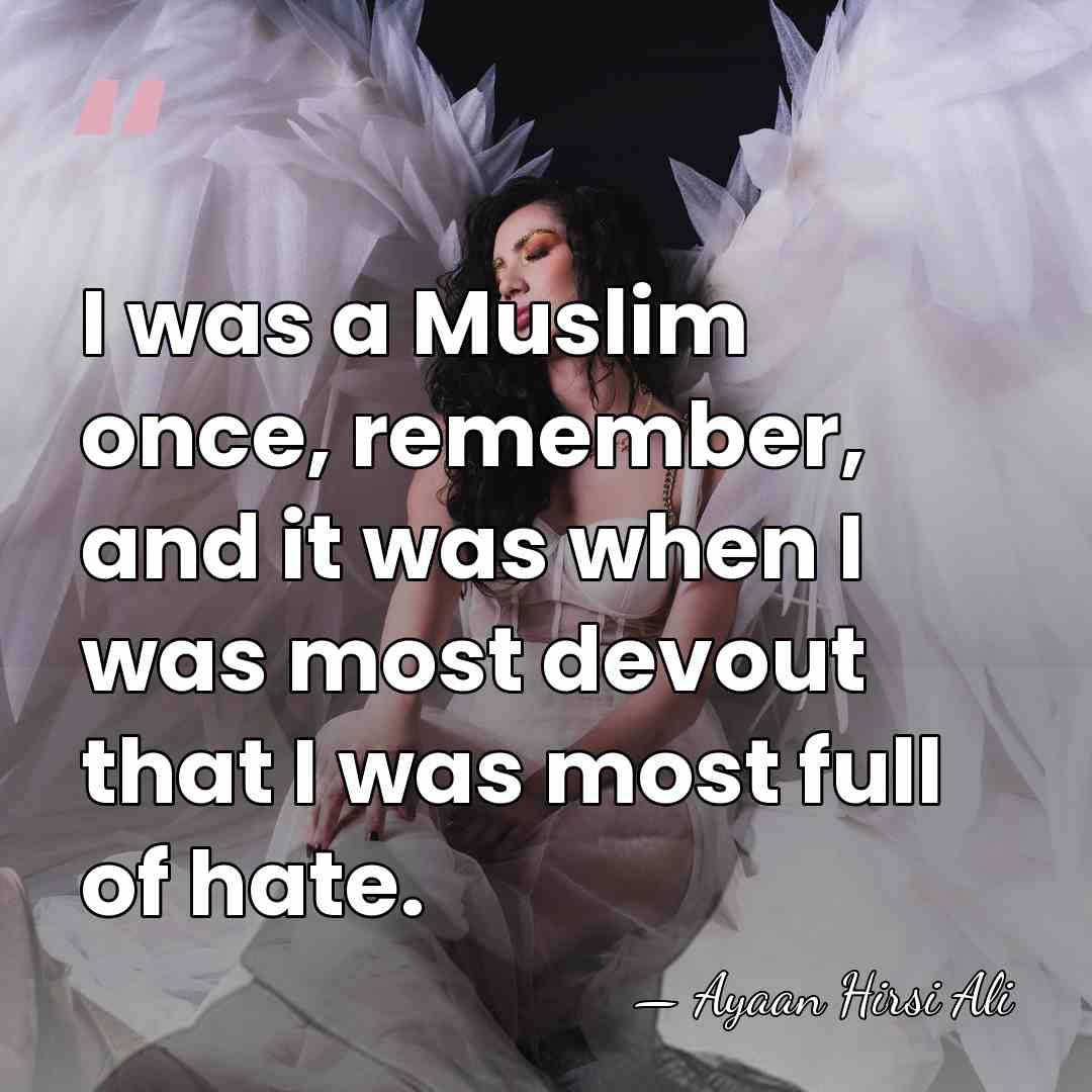 I was a Muslim once, remember, and it was when I was&hellip; - Ayaan Hirsi Ali