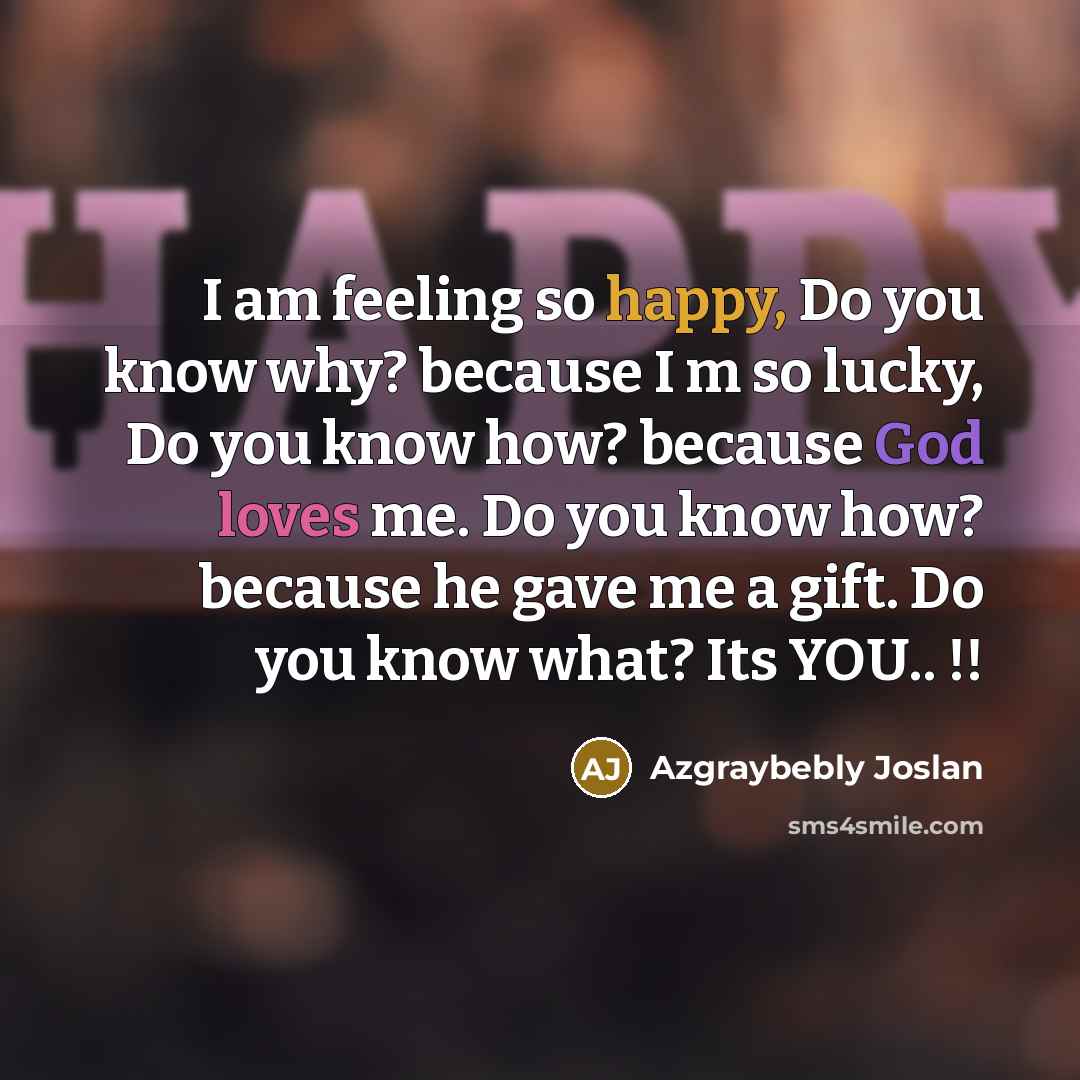 “I am feeling so happy, Do you know why? because I m so lucky, Do you know how? because God loves me. Do you know how? because he gave me a gift. Do you know what? Its YOU.. !!” quote by Azgraybebly Joslan