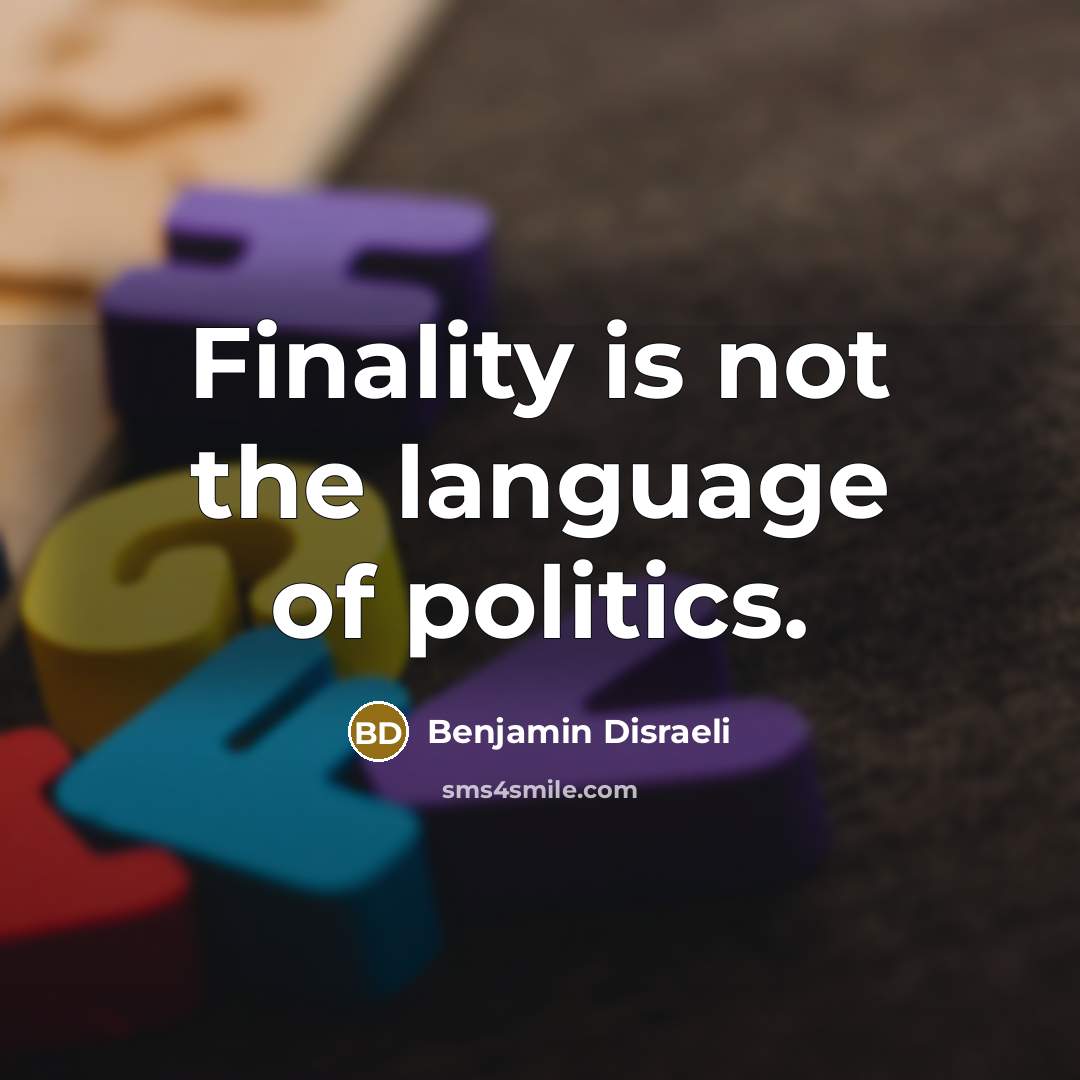 “Finality is not the language of politics.…” quote by Benjamin Disraeli
