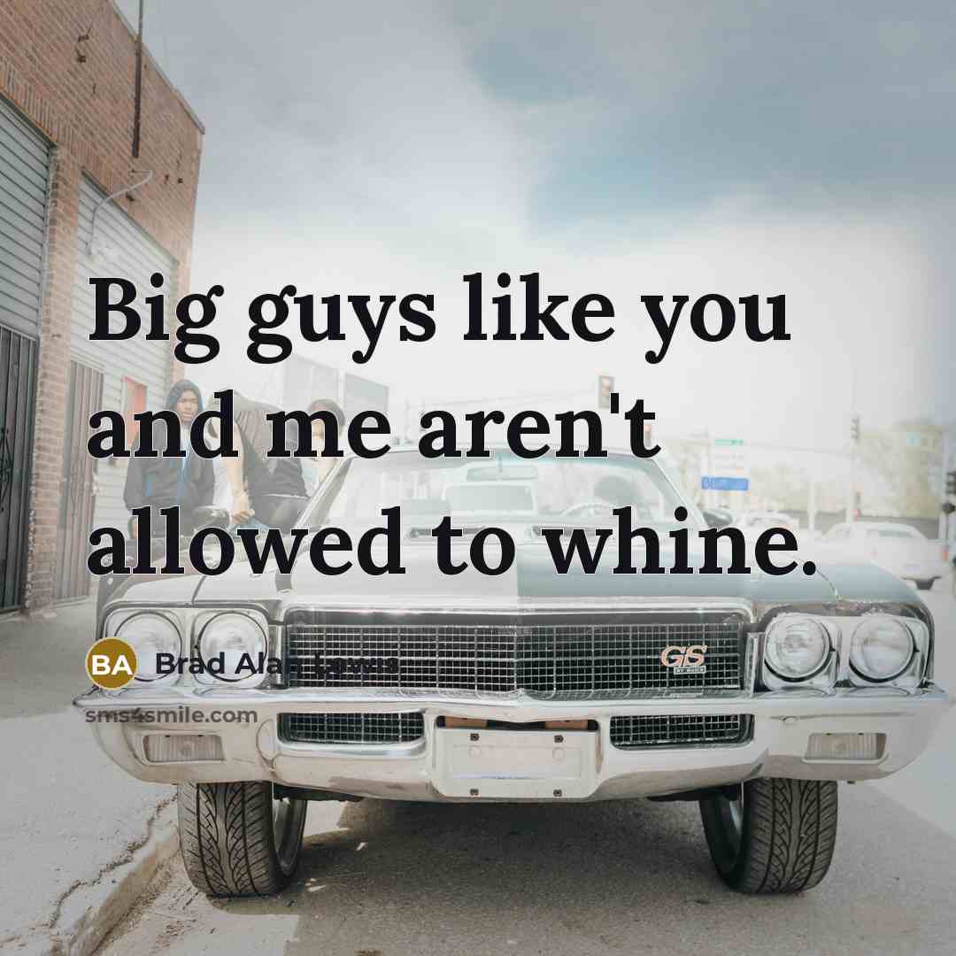 “Big guys like you and me aren't allowed to whine.…” quote by Brad Alan Lewis
