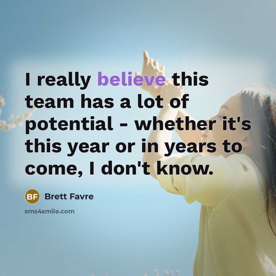 “I really believe this team has a lot of potential…” quote by Brett Favre
