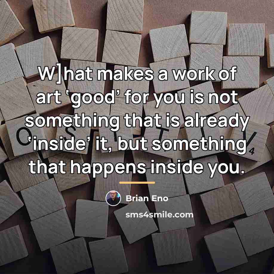 “W]hat makes a work of art ‘good’ for you is…” quote by Brian Eno