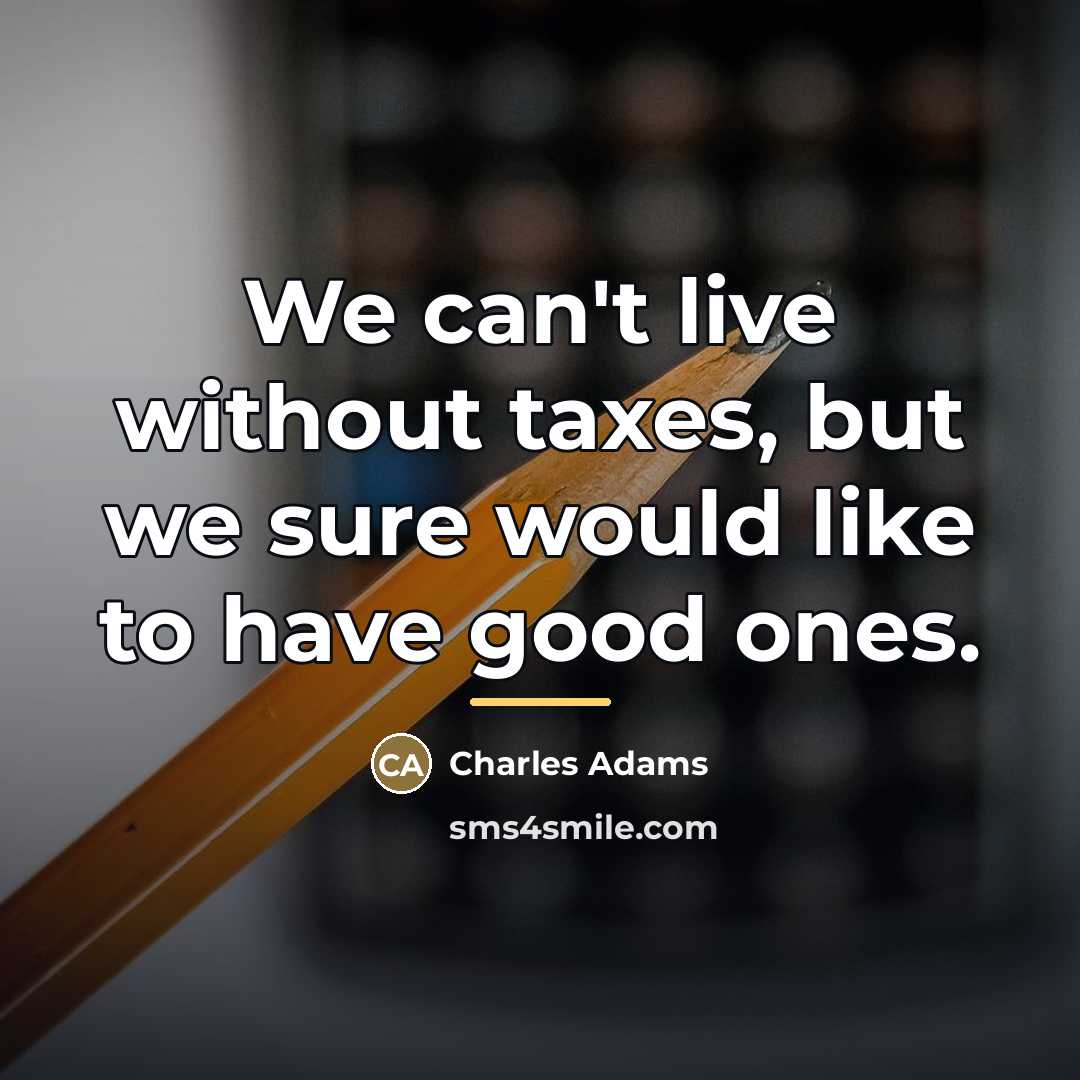 “We can't live without taxes, but we sure would like…” quote by Charles Adams