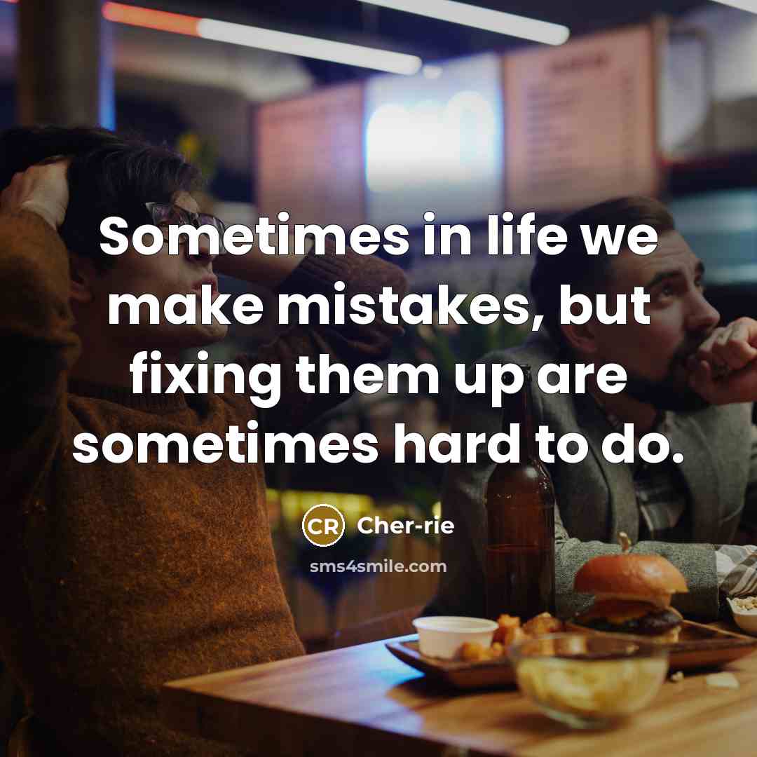 “Sometimes in life we make mistakes, but fixing them up are sometimes hard to do.” quote by Cher-rie