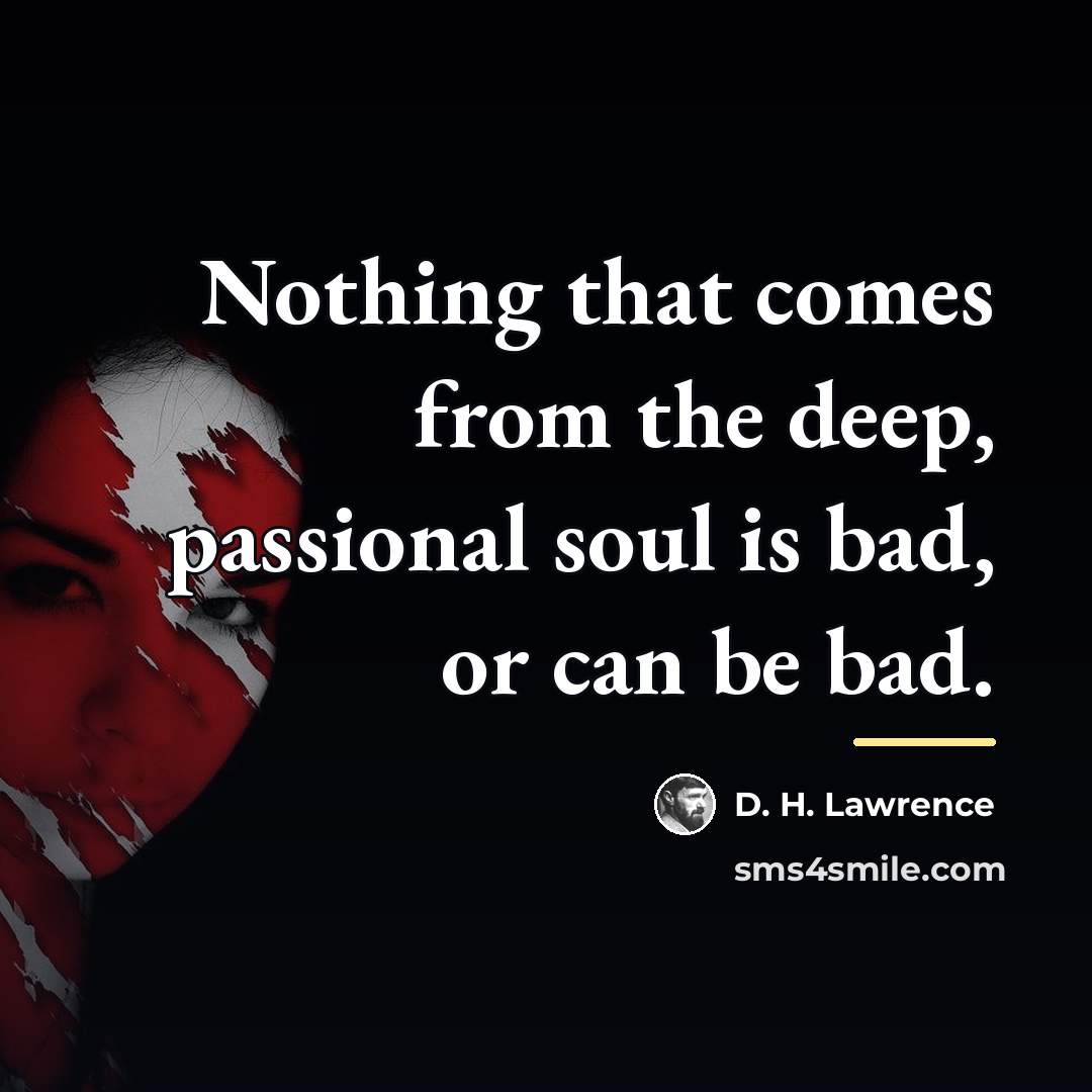 “Nothing that comes from the deep, passional soul is bad,…” quote by D. H. Lawrence