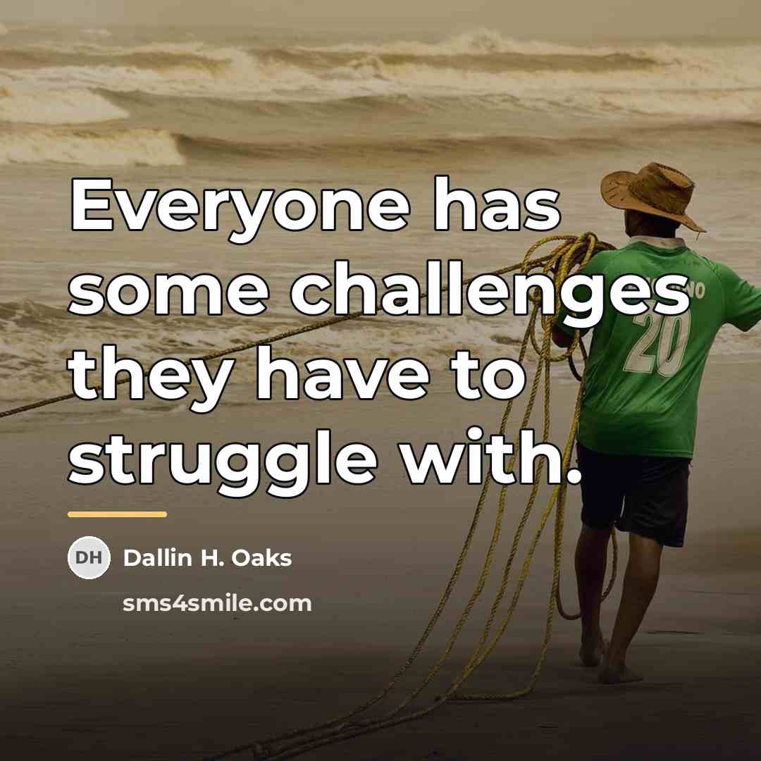 “Everyone has some challenges they have to struggle with.…” quote by Dallin H. Oaks