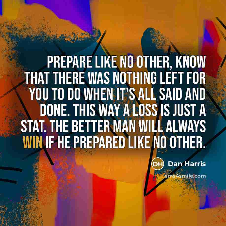 “Prepare like no other, know that there was nothing left…” quote by Dan Harris