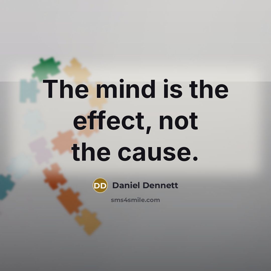 “The mind is the effect, not the cause.” quote by Daniel Dennett