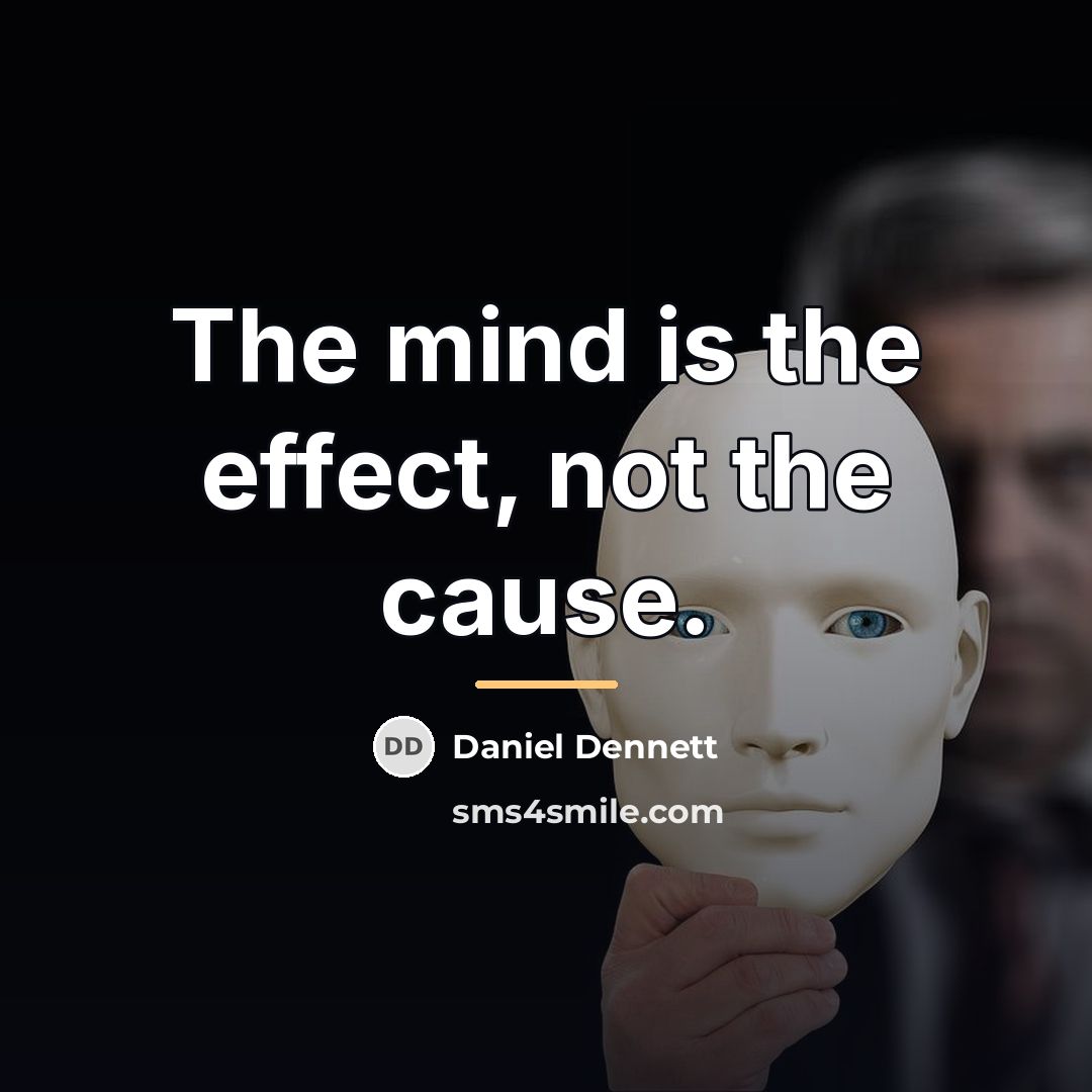 “The mind is the effect, not the cause.…” quote by Daniel Dennett