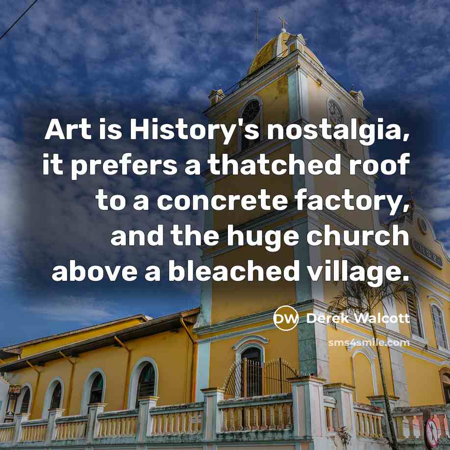 “Art is History's nostalgia, it prefers a thatched roof to…” quote by Derek Walcott