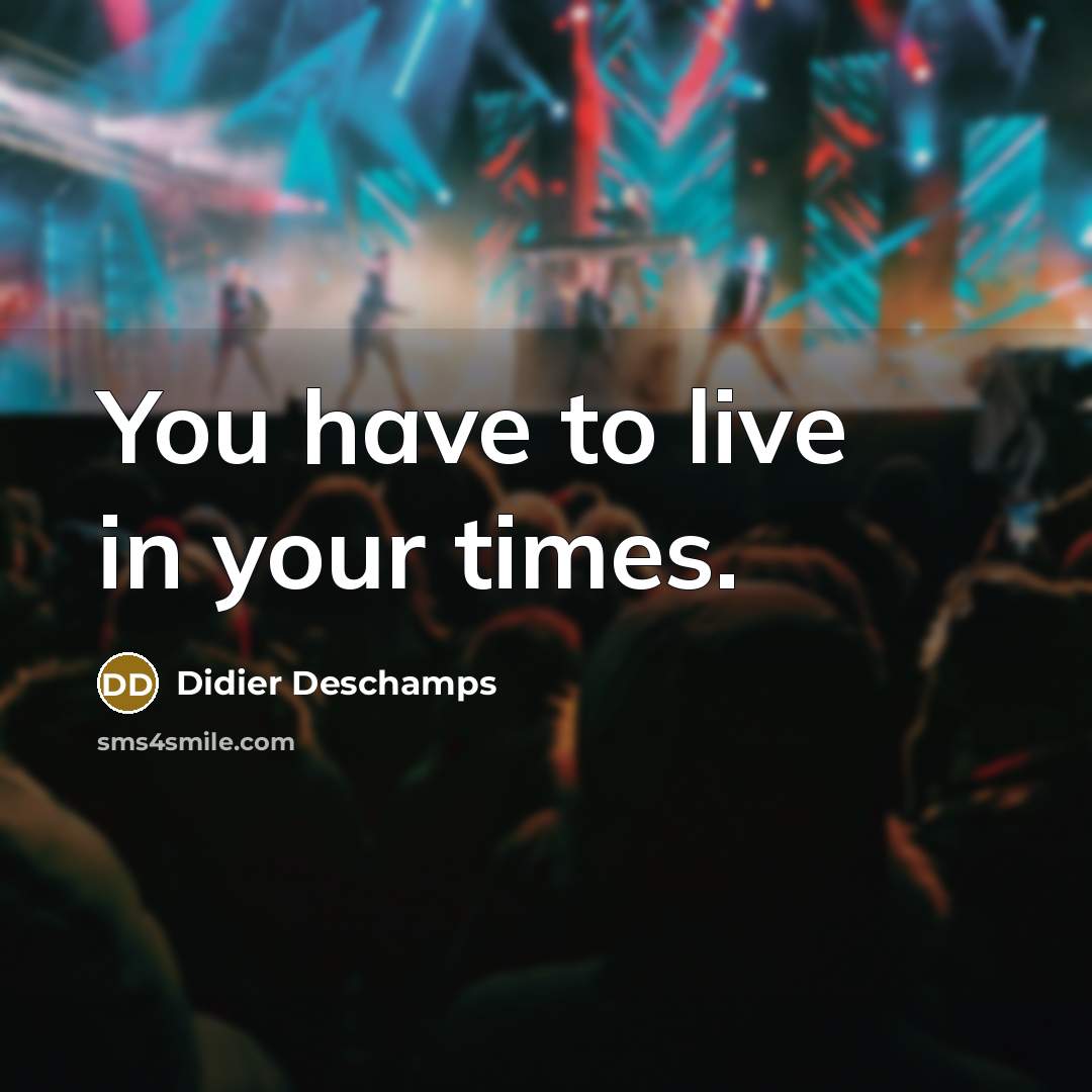 “You have to live in your times.…” quote by Didier Deschamps