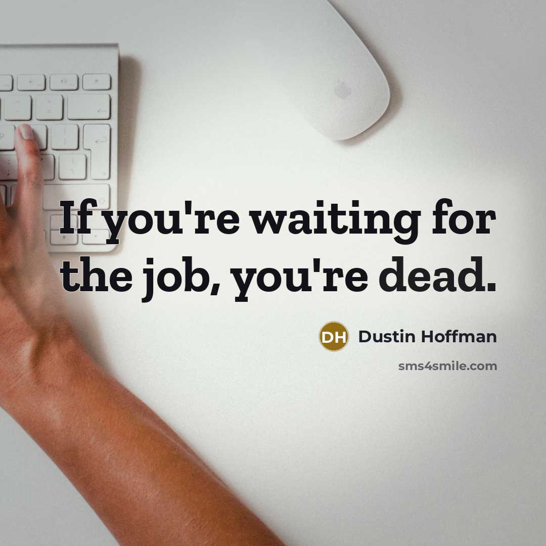 “If you're waiting for the job, you're dead.” quote by Dustin Hoffman