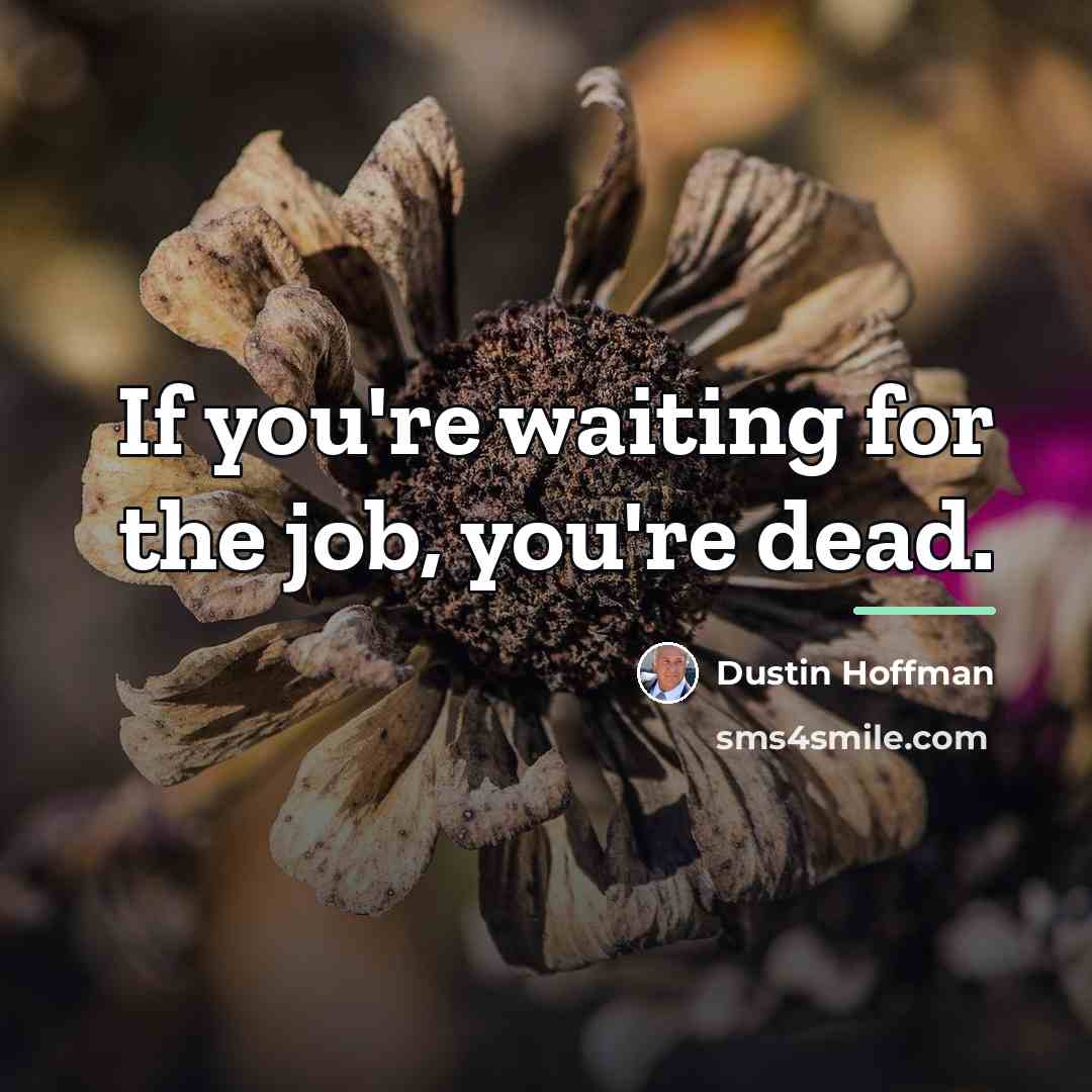 “If you're waiting for the job, you're dead.…” quote by Dustin Hoffman