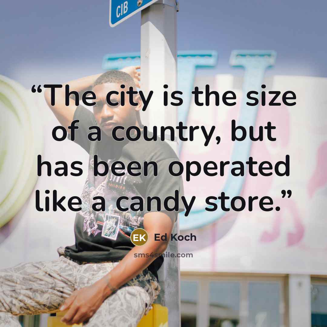 “The city is the size of a country, but has been operated like a candy store.” quote by Ed Koch